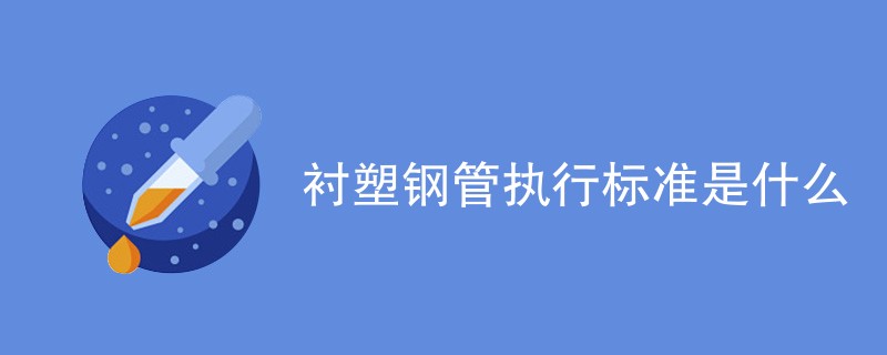 衬塑钢管执行标准是什么（最新标准介绍）