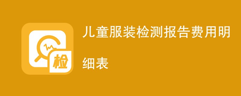 儿童服装检测报告费用明细表