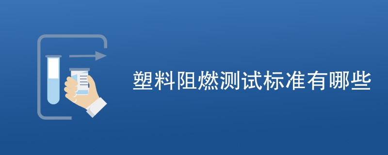 塑料阻燃测试标准有哪些