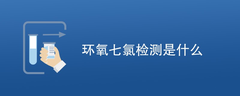 环氧七氯检测是什么