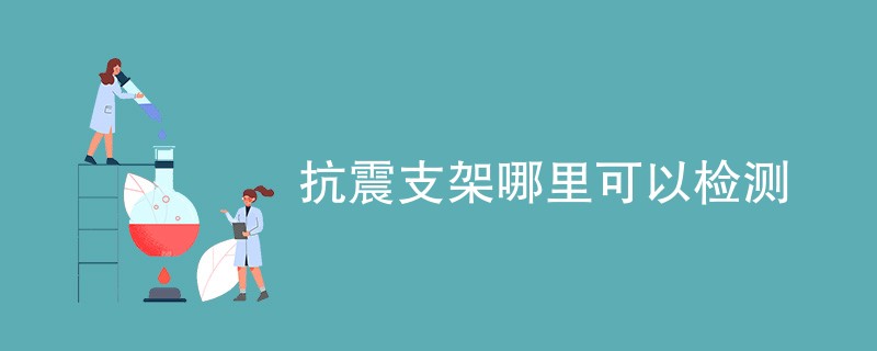 抗震支架哪里可以检测