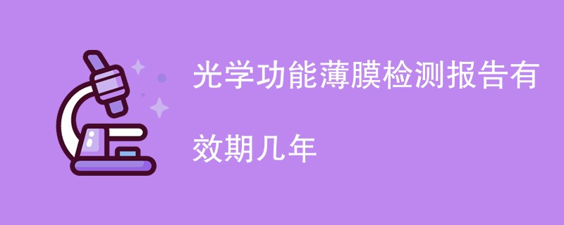 光学功能薄膜检测报告有效期几年