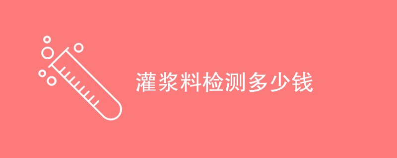 灌浆料检测多少钱（收费标准介绍）