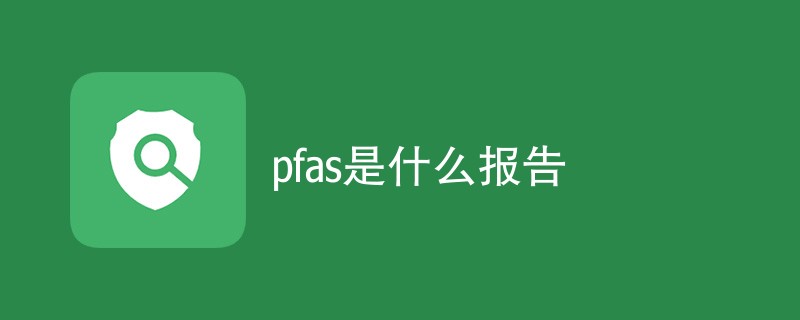 pfas是什么报告（附内容详解）