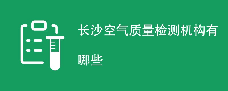 长沙空气质量检测机构有哪些