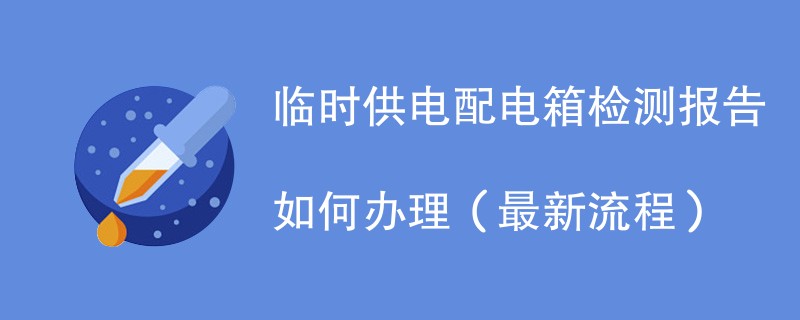 临时供电配电箱检测报告如何办理（最新流程）