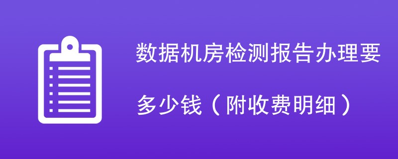 数据机房检测报告办理要多少钱（附收费明细）