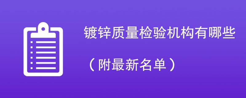 镀锌质量检验机构有哪些（附最新名单）