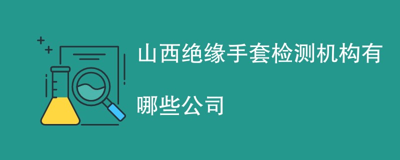 山西绝缘手套检测机构有哪些公司