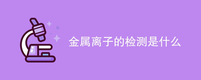 金属离子的检测是什么