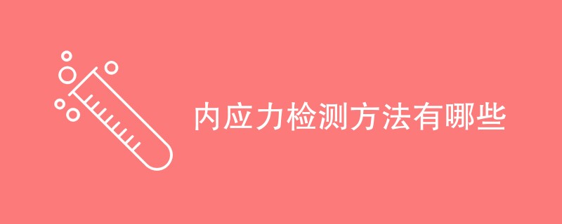 内应力检测方法有哪些（检测方法一览）