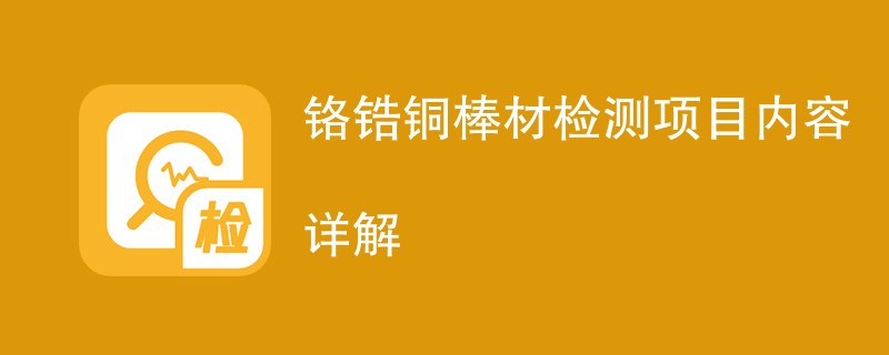 铬锆铜棒材检测项目内容详解