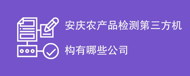 安庆农产品检测第三方机构有哪些公司