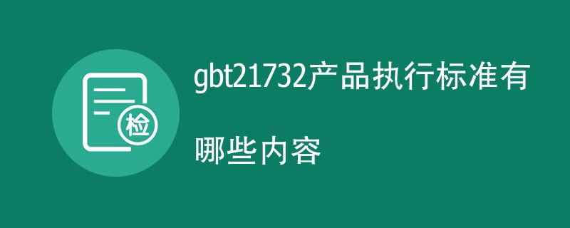 gbt21732产品执行标准有哪些内容