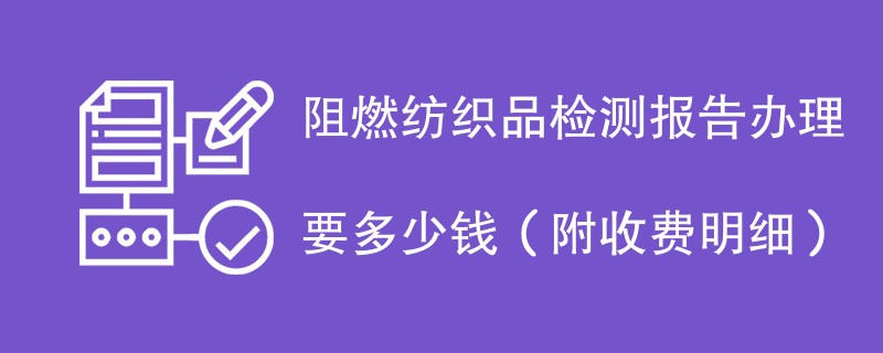 阻燃纺织品检测报告办理要多少钱（附收费明细）