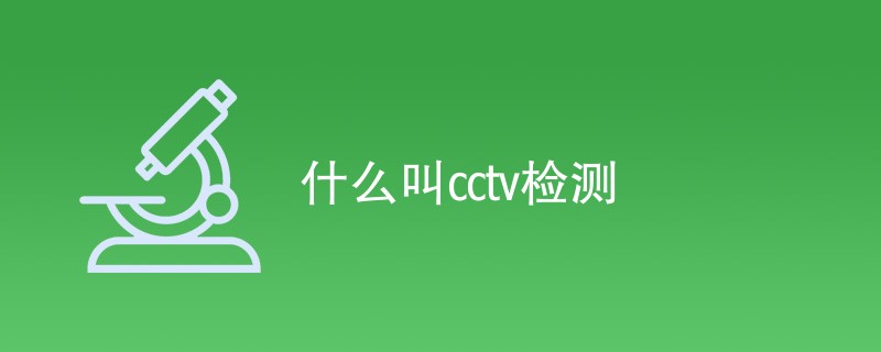 什么叫cctv检测