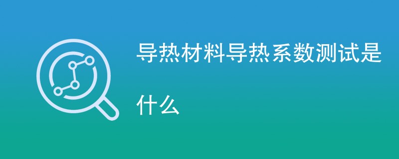 导热材料导热系数测试是什么