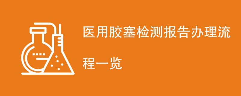 医用胶塞检测报告办理流程一览