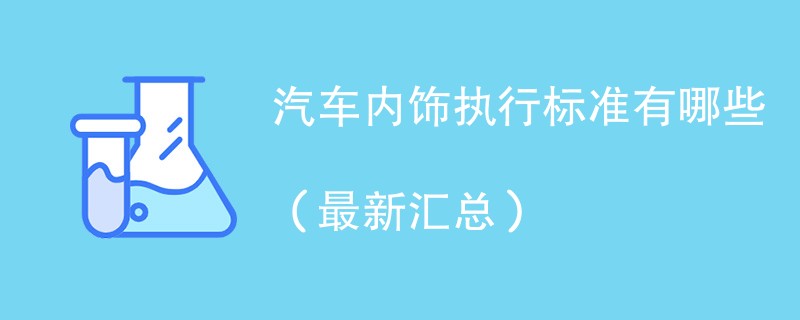 汽车内饰执行标准有哪些（最新汇总）