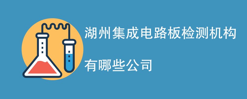 湖州集成电路板检测机构有哪些公司