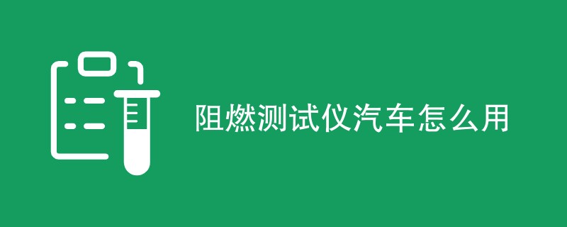 阻燃测试仪汽车怎么检测