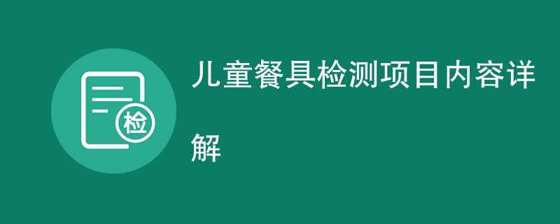 儿童餐具检测项目内容详解