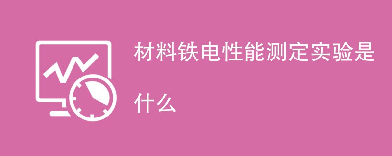 材料铁电性能测定实验是什么