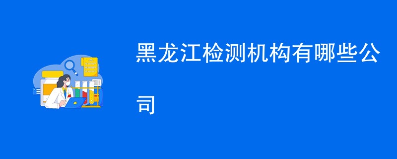 黑龙江检测机构有哪些公司