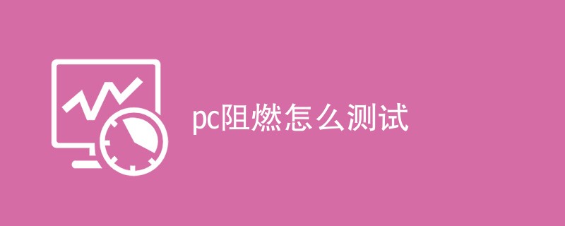 pc阻燃怎么测试（附详细介绍）