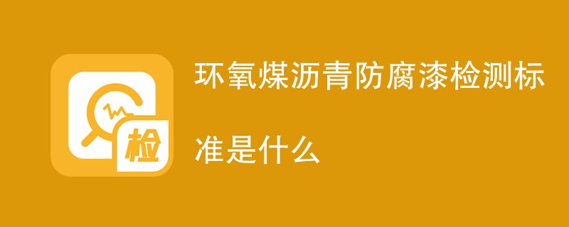 环氧煤沥青防腐漆检测标准是什么