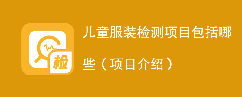 儿童服装检测项目包括哪些（项目介绍）