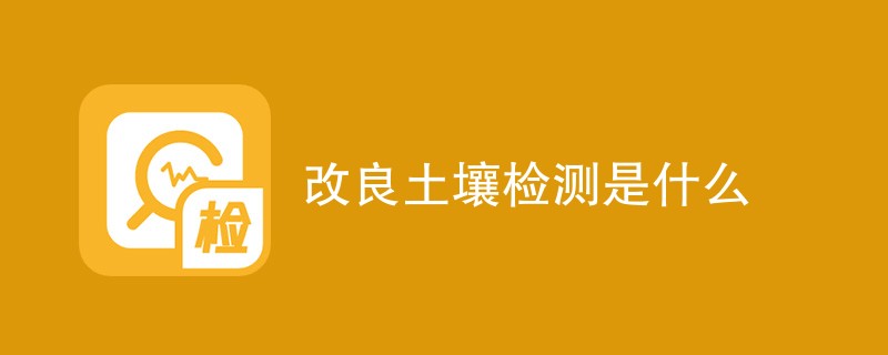 改良土壤检测是什么