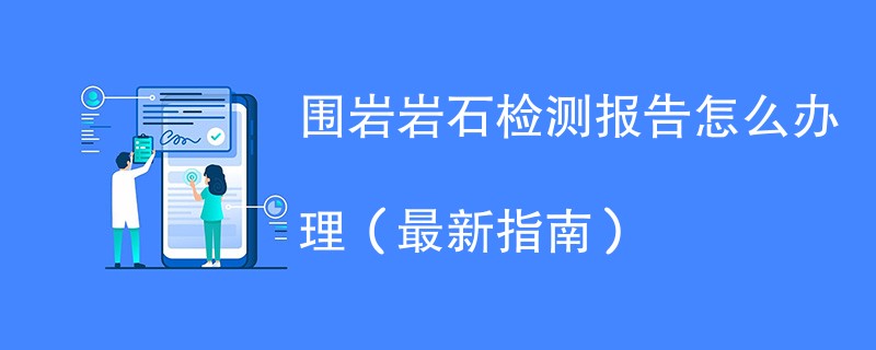 围岩岩石检测报告怎么办理（最新指南）