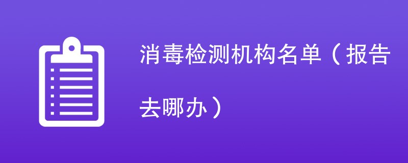 消毒检测机构名单（报告去哪办）