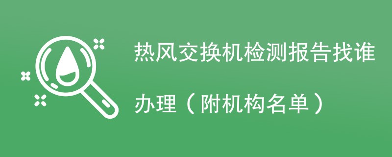 热风交换机检测报告找谁办理（附机构名单）