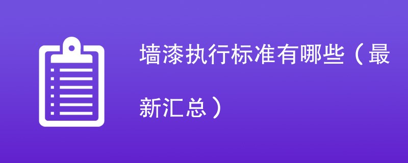 墙漆执行标准有哪些（最新汇总）