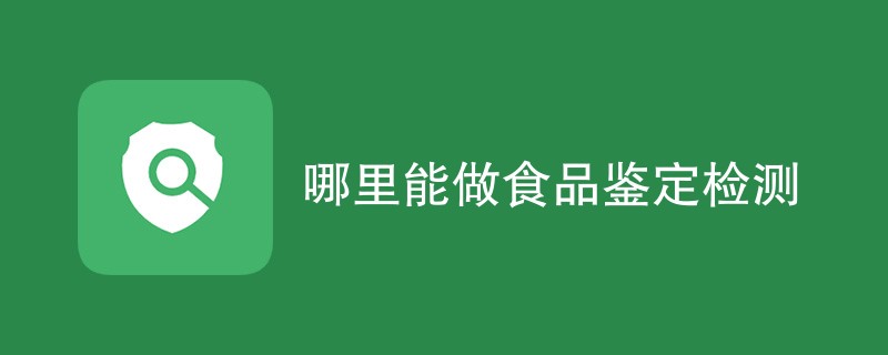 哪里能做食品鉴定检测