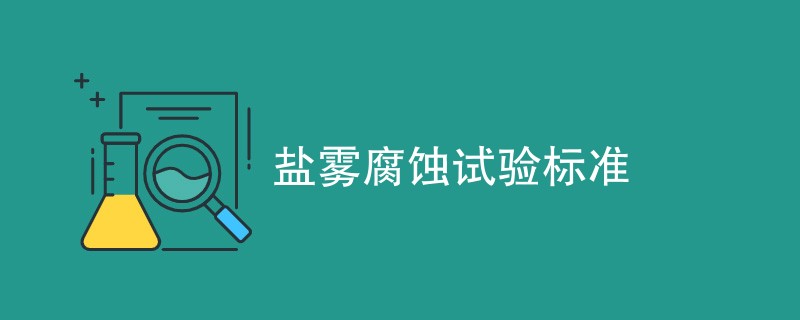 盐雾腐蚀试验标准（附详细介绍）