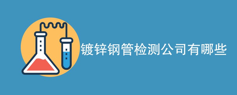 镀锌钢管检测公司有哪些