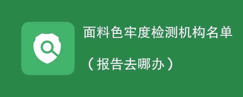 面料色牢度检测机构名单（报告去哪办）