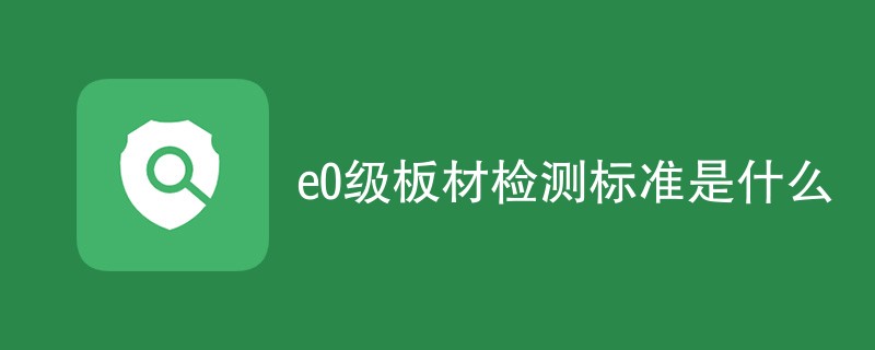 e0级板材检测标准是什么