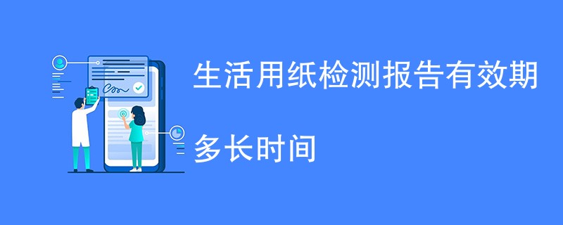 生活用纸检测报告有效期多长时间