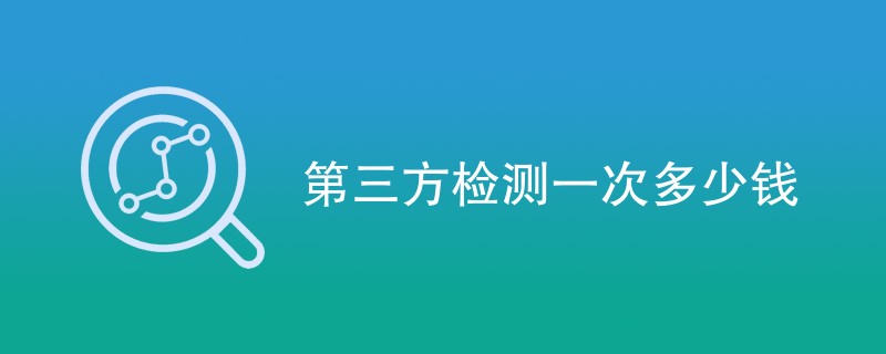 第三方检测一次多少钱