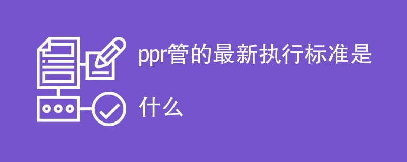 ppr管的最新执行标准是什么