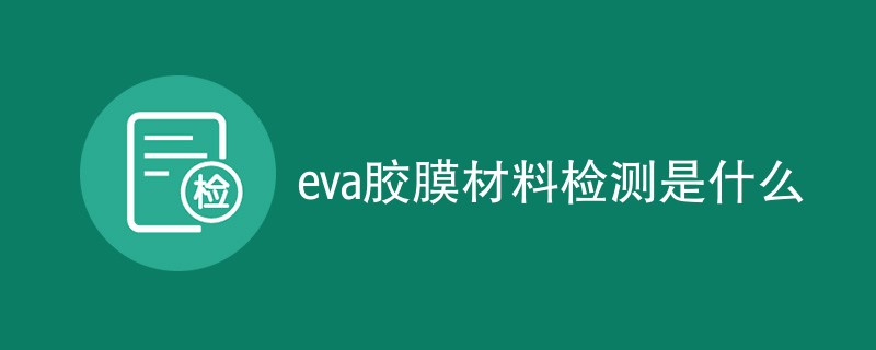 eva胶膜材料检测是什么