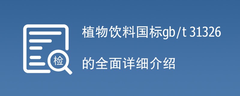 植物饮料国标gb/t 31326的全面详细介绍