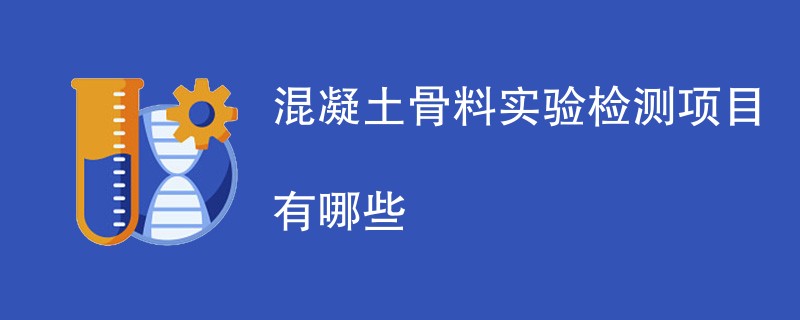 混凝土骨料实验检测项目有哪些