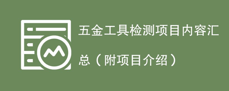 五金工具检测项目内容汇总（附项目介绍）