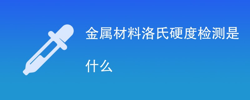 金属材料洛氏硬度检测是什么