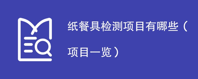 纸餐具检测项目有哪些（项目一览）